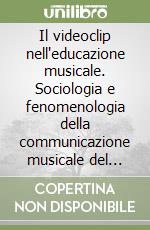 Il videoclip nell'educazione musicale. Sociologia e fenomenologia della communicazione musicale del videoclip e progetto didattico di educazione musicale libro