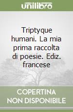 Triptyque humani. La mia prima raccolta di poesie. Ediz. francese libro