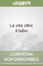 La vita oltre il tubo