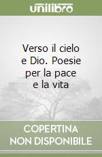 Verso il cielo e Dio. Poesie per la pace e la vita libro