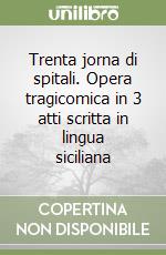 Trenta jorna di spitali. Opera tragicomica in 3 atti scritta in lingua siciliana libro