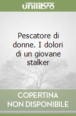 Pescatore di donne. I dolori di un giovane stalker libro