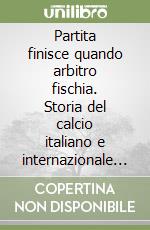 Partita finisce quando arbitro fischia. Storia del calcio italiano e internazionale dal 1930 a Euro 2012 libro