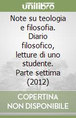 Note su teologia e filosofia. Diario filosofico, letture di uno studente. Parte settima (2012) libro