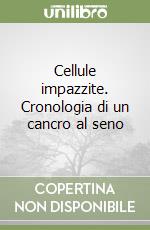 Cellule impazzite. Cronologia di un cancro al seno libro