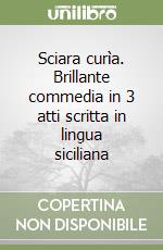 Sciara curìa. Brillante commedia in 3 atti scritta in lingua siciliana libro