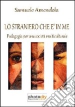 Lo straniero che è in me. Pedagogia per una società multiculturale libro