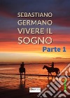 Vivere il sogno. Vol. 1 libro di Germano Sebastiano