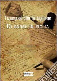Di padre in figlia. Tiziana ed Elio Tartaglione libro