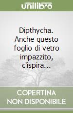 Dipthycha. Anche questo foglio di vetro impazzito, c'ispira... libro
