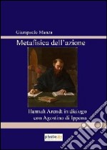 Metafisica del'azione. Hannah Arendt in dialogo con Agostino di Ippona libro