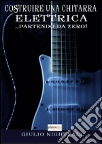 Costruire una chitarra elettrica... Partendo da Zero! libro