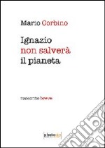 Ignazio salverà il pianeta. Racconto breve libro