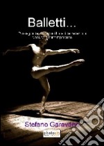 Balletti... Rassegna dei più famosi balletti del repertorio classico e contemporaneo libro