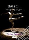 Balletti... Rassegna dei più famosi balletti del repertorio classico e contemporaneo libro di Garavano Stefano