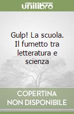 Gulp! La scuola. Il fumetto tra letteratura e scienza libro