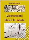 Liberamente libero la mente. Ediz. illustrata libro