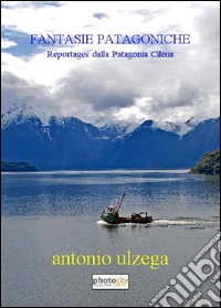 Fantasie patagoniche. Reportages dalla Patagonia cilena libro