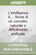 L'intelligenza è... Storia di un concetto naturale e difficilmente artificiale libro
