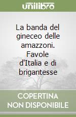 La banda del gineceo delle amazzoni. Favole d'Italia e di brigantesse libro