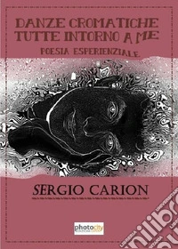 Danze cromatiche tutte intorno a me. Poesia esperienziale libro