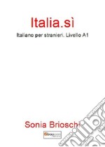 Italia.sì. Italiano per stranieri. Livello A1 libro