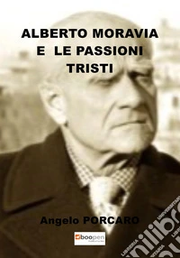 Alberto Moravia e le passioni tristi libro