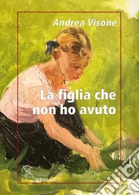 La figlia che non ho avuto libro