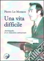 Una vita difficile. Autobiografia di un sindacalista controcorrente libro