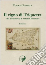 Il cigno di Triquetra. Vita avventurosa di Antonio Veneziano