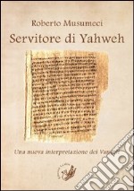 Servitore di Yahweh. Una nuova interpretazione dei Vangeli