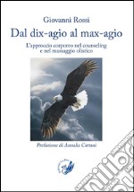 Dal dix-agio al max-agio. L'approccio corporeo nel counseling e nel massaggio olistico libro