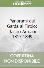 Panorami dal Garda al Tirolo: Basilio Armani 1817-1899