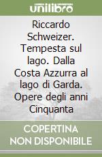 Riccardo Schweizer. Tempesta sul lago. Dalla Costa Azzurra al lago di Garda. Opere degli anni Cinquanta libro