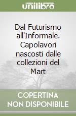 Dal Futurismo all'Informale. Capolavori nascosti dalle collezioni del Mart libro