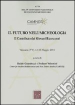 Il futuro nell'archeologia. Il contributo dei giovani ricercatori. Atti del 4° Convegno nazionale dei giovani Archeologi (Tuscania, 12-15 maggio 2011)