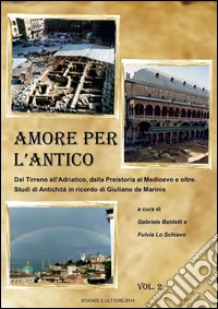 Amore per l'antico. Dal Tirreno all'Adriatico, dalla Preistoria al Medioevo e oltre. Studi di antichità in ricordo di Giuliano de Marinis. Vol. 1-2