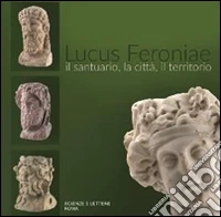 Lucus Feroniae. Il santuario, la città, il territorio libro