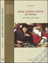 Banche, industrie e mecenati del Medioevo. Una lettura fugace con due personaggi libro