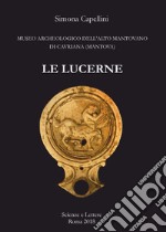 Le lucerne. Museo archeologico dell'Alto Mantovano di Cavriana (Mantova) libro