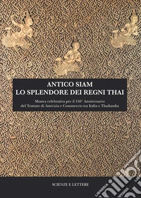 Antico Siam. Lo splendore dei regni Thai. Mostra celebrativa per il 150° Anniversario del Trattato di Amicizia e Commercio tra Italia e Thailandia (Roma, MuCiv - Museo delle Civiltà, 18 maggio - 30 settembre 2019) libro