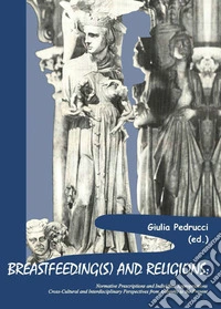 Breastfeeding(s) and religions. Normative prescriptions and individual appropriations. Cross-cultural and interdisciplinary perspectives from antiquity to the present libro