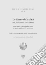 Le forme della città. Iran, Gandhara e Asia Centrale. Scritti offerti a Pierfrancesco Callieri in occasione del suo 65° compleanno libro