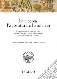 La ricerca, l'avventura e l'amicizia. Corrispondenze tra Giuseppe Tucci, Francesca Bonardi, Luciano e Tullio Petech, Sven Hedin, Étienne Lamotte libro