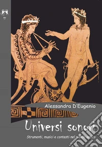 Universi sonori. Strumenti, musici e contesti nel mondo antico libro