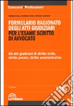 Formulario ragionato degli atti giudiziari per l'esame scritto di avvocato. Gli atti giudiziari di diritto civile, diritto penale, diritto amministrativo libro