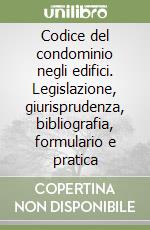 Codice del condominio negli edifici. Legislazione, giurisprudenza, bibliografia, formulario e pratica libro