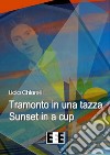 Tramonto in una tazza-Sunset in a Cup. Ediz. italiana e inglese libro