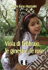 Viola di febbraio, le ginestre, le rose libro