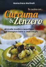 In cucina con... curcuma & zenzero. 60 ricette insolite e appetitose per mangiare bene e stare meglio